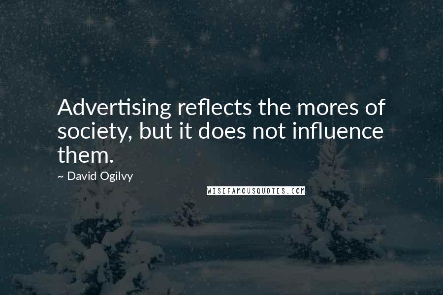 David Ogilvy Quotes: Advertising reflects the mores of society, but it does not influence them.