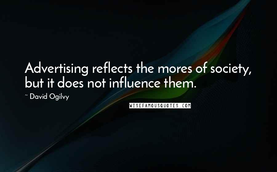 David Ogilvy Quotes: Advertising reflects the mores of society, but it does not influence them.