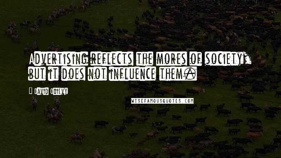 David Ogilvy Quotes: Advertising reflects the mores of society, but it does not influence them.