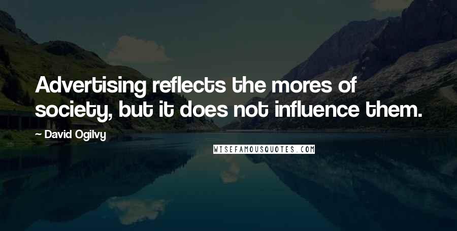 David Ogilvy Quotes: Advertising reflects the mores of society, but it does not influence them.