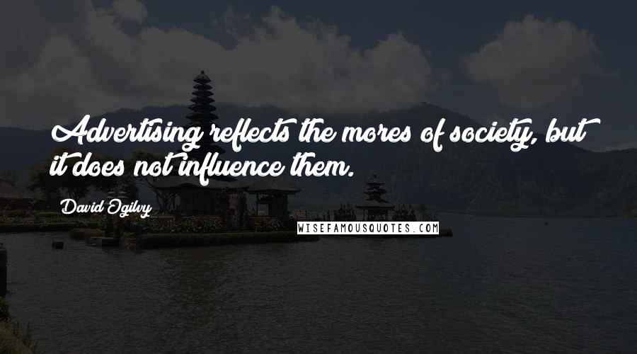 David Ogilvy Quotes: Advertising reflects the mores of society, but it does not influence them.