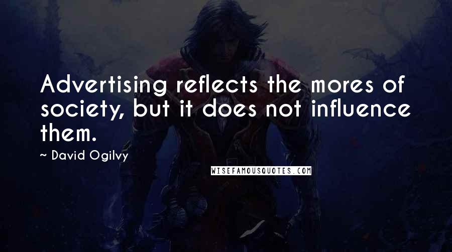 David Ogilvy Quotes: Advertising reflects the mores of society, but it does not influence them.