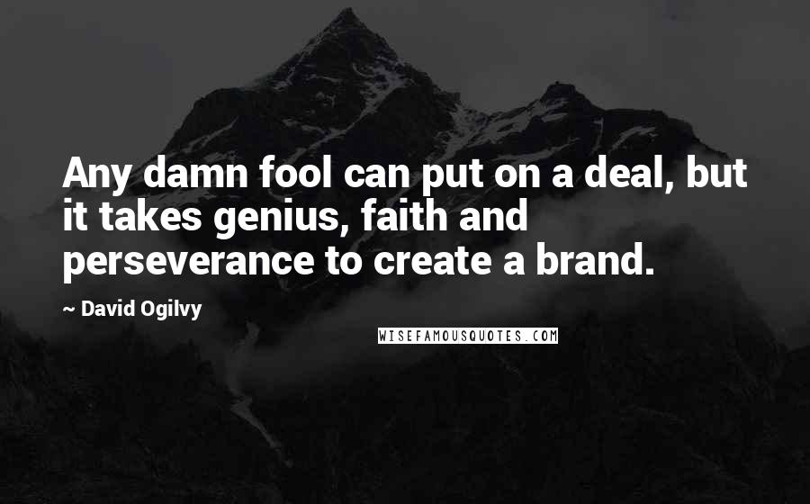 David Ogilvy Quotes: Any damn fool can put on a deal, but it takes genius, faith and perseverance to create a brand.