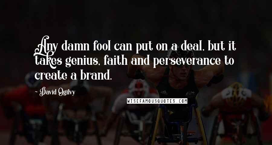 David Ogilvy Quotes: Any damn fool can put on a deal, but it takes genius, faith and perseverance to create a brand.