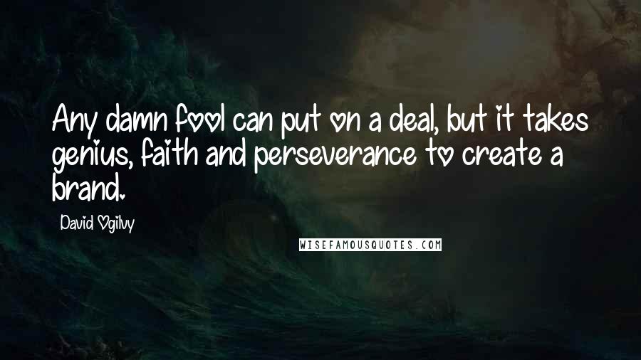 David Ogilvy Quotes: Any damn fool can put on a deal, but it takes genius, faith and perseverance to create a brand.