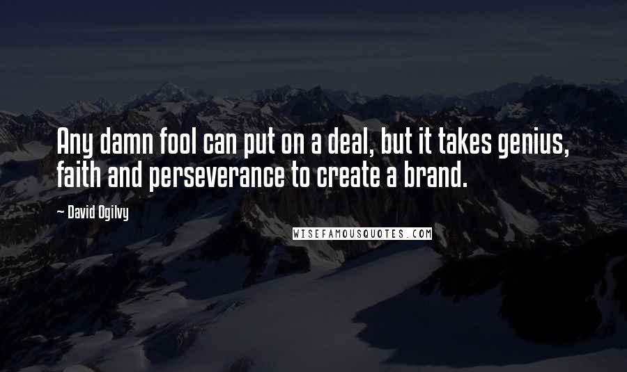 David Ogilvy Quotes: Any damn fool can put on a deal, but it takes genius, faith and perseverance to create a brand.