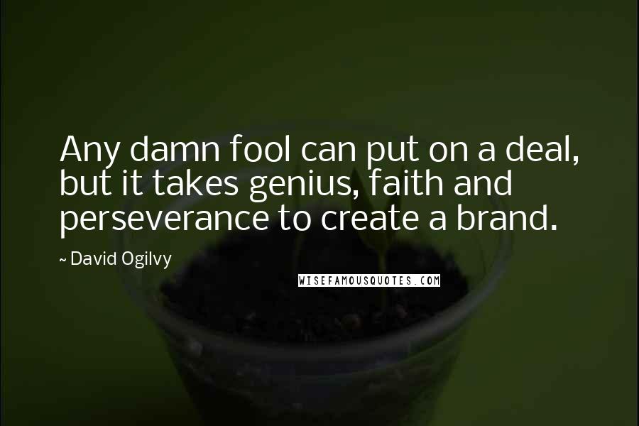 David Ogilvy Quotes: Any damn fool can put on a deal, but it takes genius, faith and perseverance to create a brand.