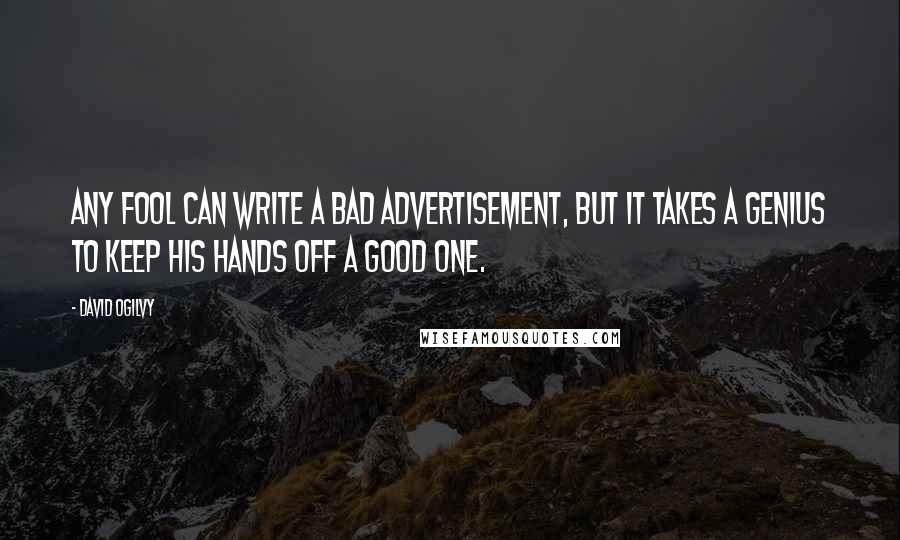 David Ogilvy Quotes: Any fool can write a bad advertisement, but it takes a genius to keep his hands off a good one.