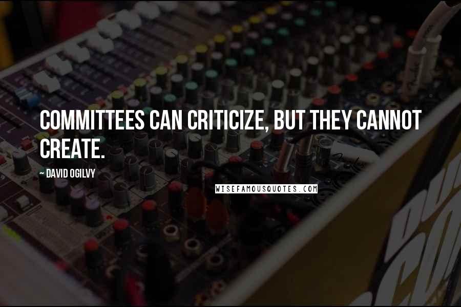 David Ogilvy Quotes: Committees can criticize, but they cannot create.