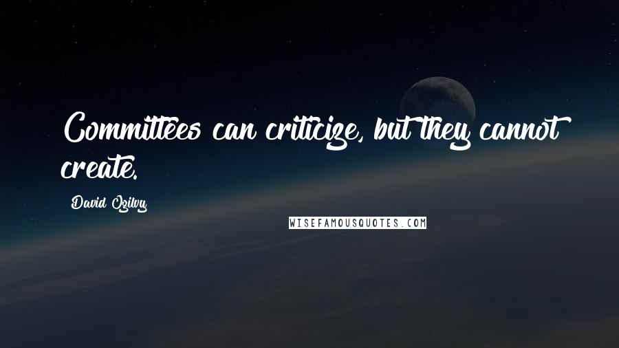 David Ogilvy Quotes: Committees can criticize, but they cannot create.