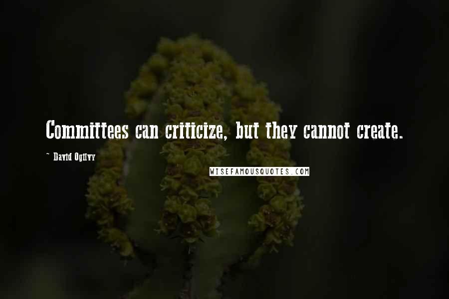 David Ogilvy Quotes: Committees can criticize, but they cannot create.