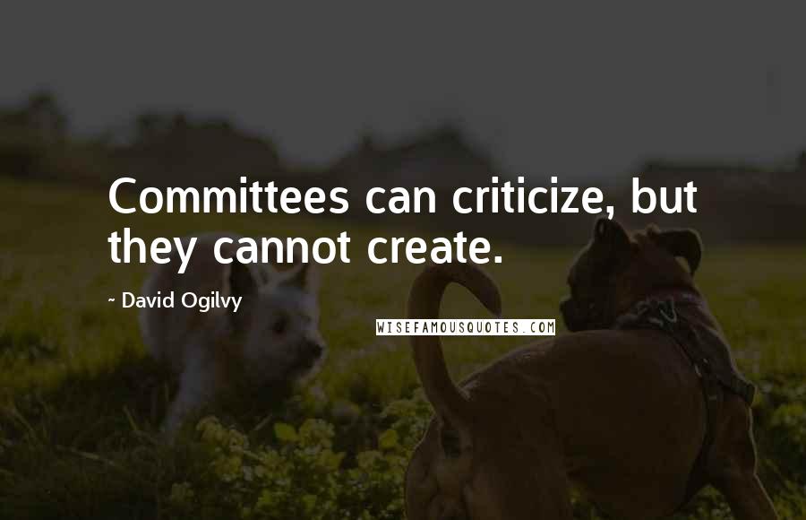 David Ogilvy Quotes: Committees can criticize, but they cannot create.