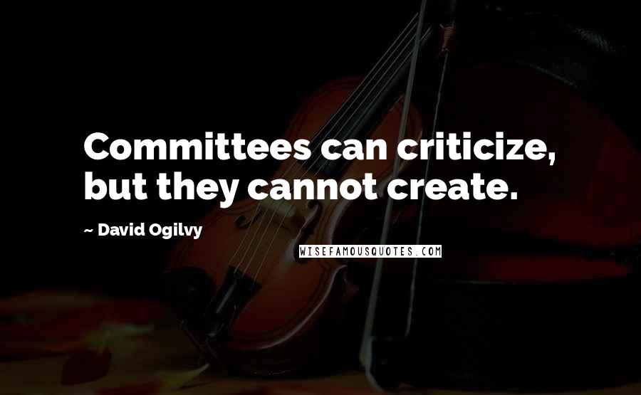 David Ogilvy Quotes: Committees can criticize, but they cannot create.