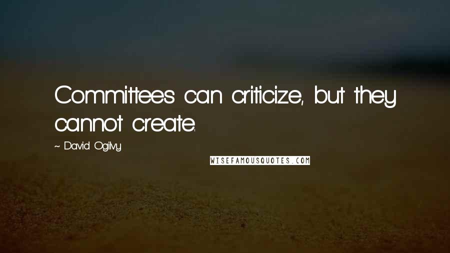 David Ogilvy Quotes: Committees can criticize, but they cannot create.