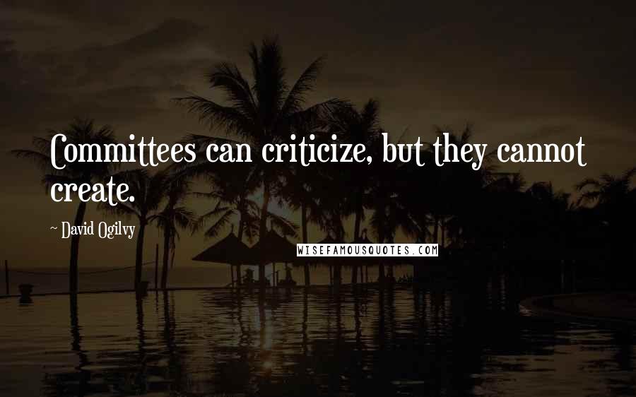 David Ogilvy Quotes: Committees can criticize, but they cannot create.