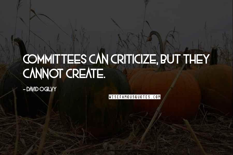 David Ogilvy Quotes: Committees can criticize, but they cannot create.