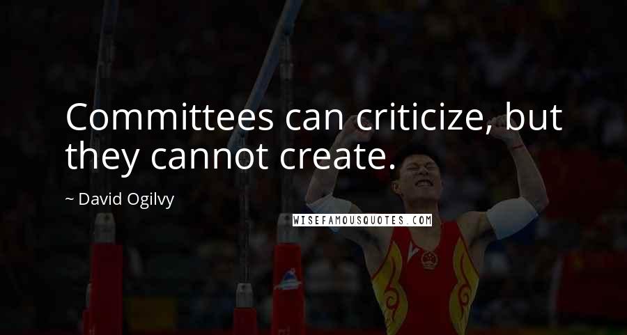 David Ogilvy Quotes: Committees can criticize, but they cannot create.