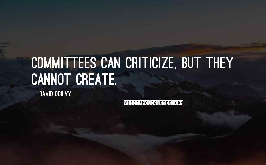 David Ogilvy Quotes: Committees can criticize, but they cannot create.