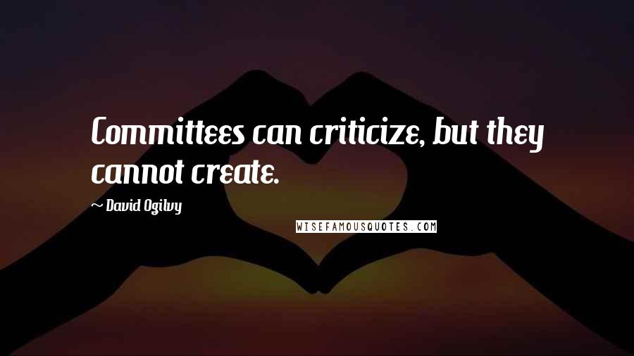 David Ogilvy Quotes: Committees can criticize, but they cannot create.