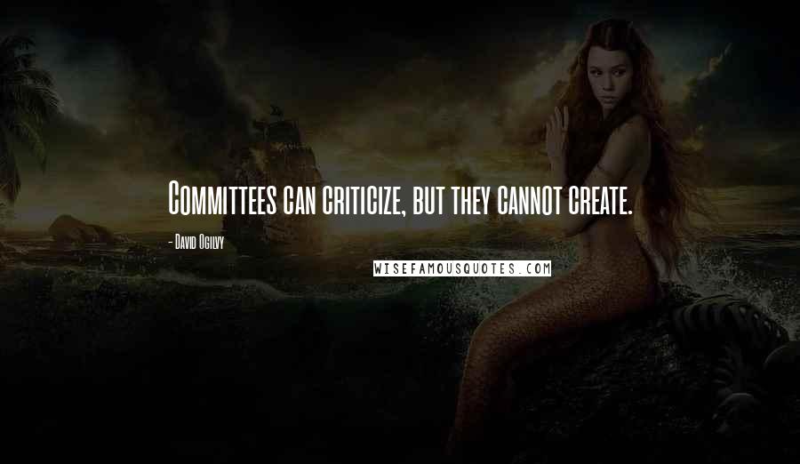 David Ogilvy Quotes: Committees can criticize, but they cannot create.