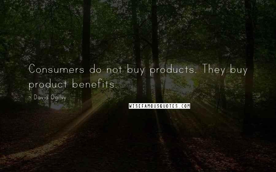 David Ogilvy Quotes: Consumers do not buy products. They buy product benefits.