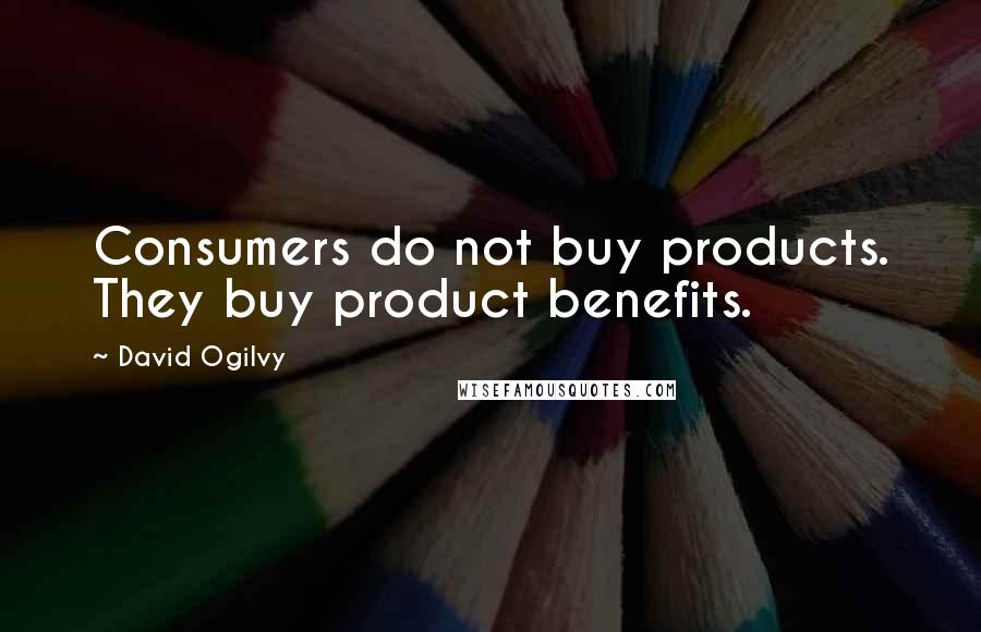 David Ogilvy Quotes: Consumers do not buy products. They buy product benefits.