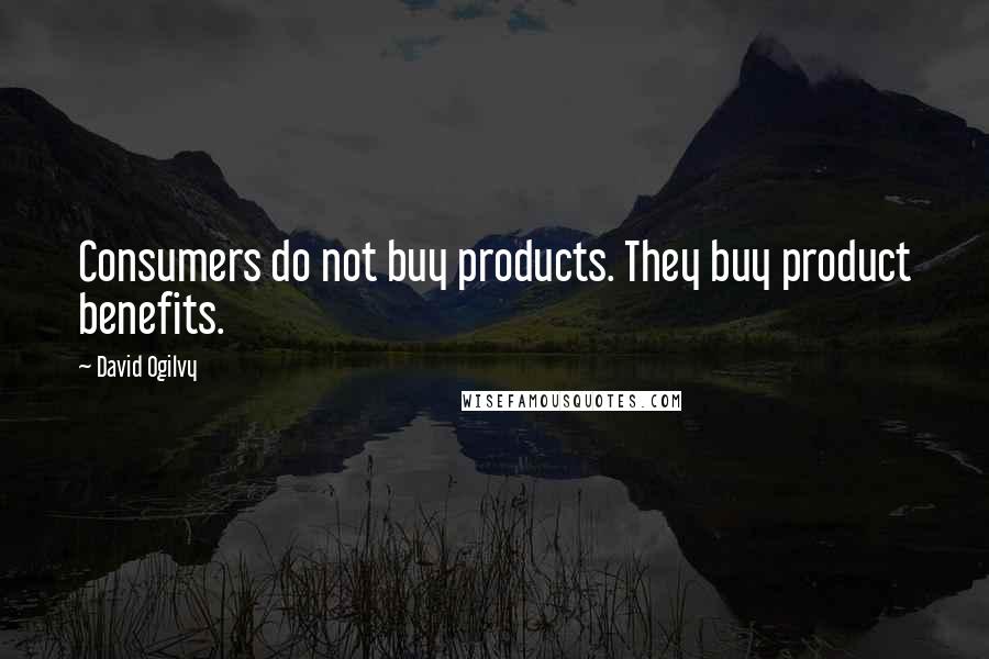 David Ogilvy Quotes: Consumers do not buy products. They buy product benefits.