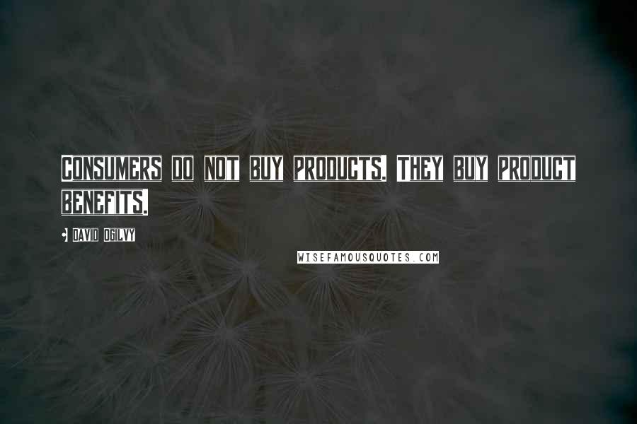 David Ogilvy Quotes: Consumers do not buy products. They buy product benefits.