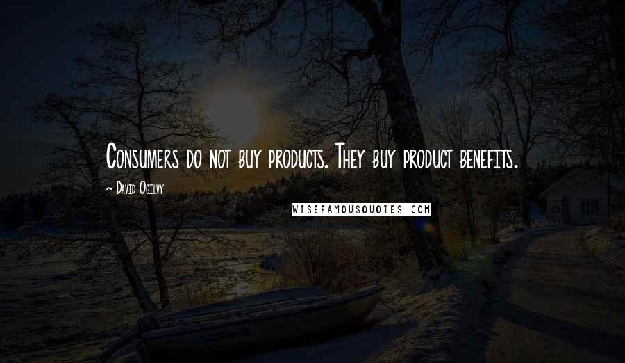 David Ogilvy Quotes: Consumers do not buy products. They buy product benefits.