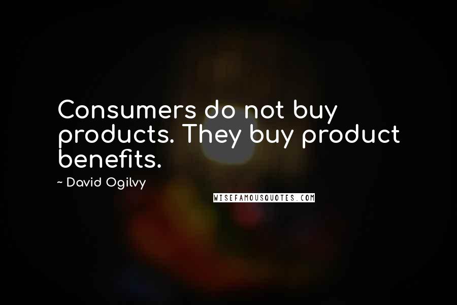 David Ogilvy Quotes: Consumers do not buy products. They buy product benefits.