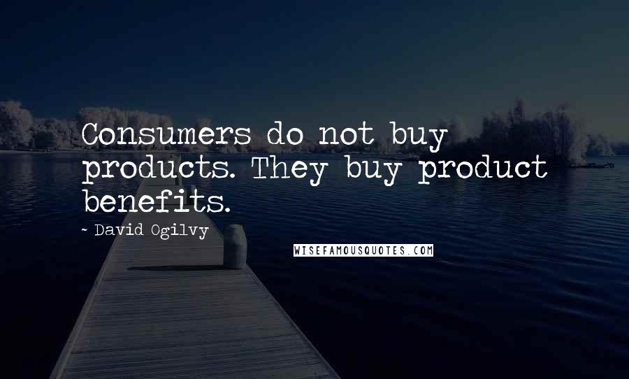 David Ogilvy Quotes: Consumers do not buy products. They buy product benefits.