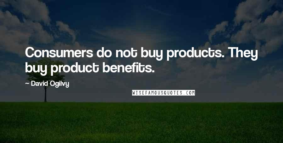 David Ogilvy Quotes: Consumers do not buy products. They buy product benefits.
