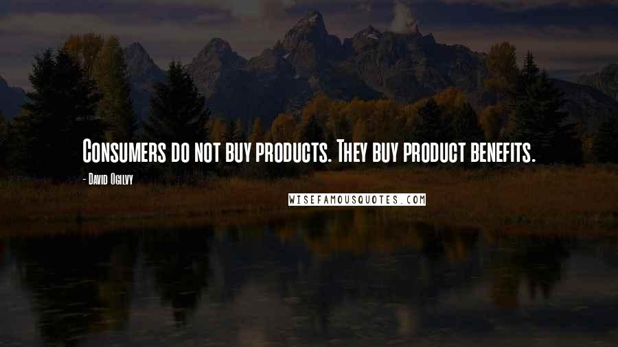 David Ogilvy Quotes: Consumers do not buy products. They buy product benefits.