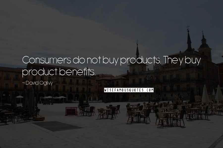 David Ogilvy Quotes: Consumers do not buy products. They buy product benefits.