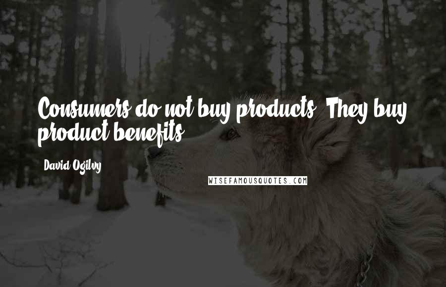 David Ogilvy Quotes: Consumers do not buy products. They buy product benefits.