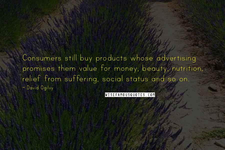 David Ogilvy Quotes: Consumers still buy products whose advertising promises them value for money, beauty, nutrition, relief from suffering, social status and so on.