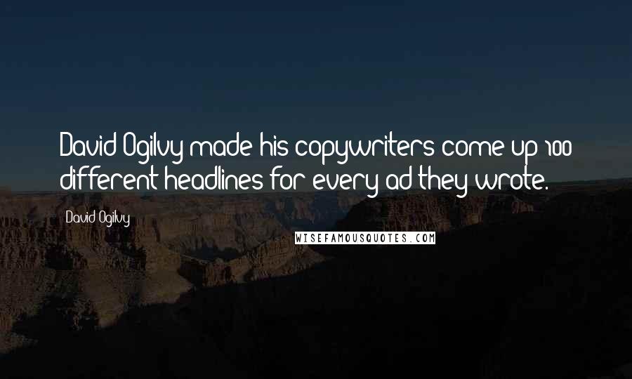 David Ogilvy Quotes: David Ogilvy made his copywriters come up 100 different headlines for every ad they wrote.