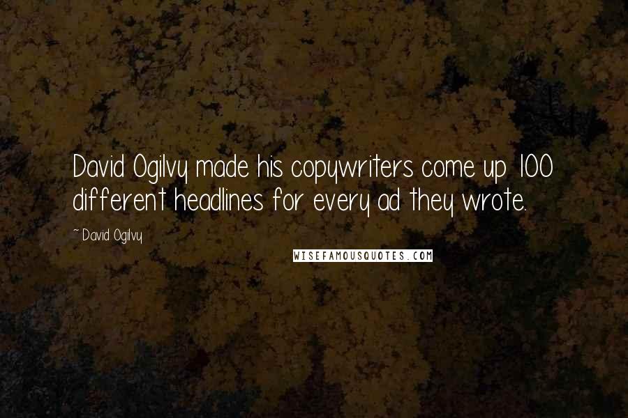 David Ogilvy Quotes: David Ogilvy made his copywriters come up 100 different headlines for every ad they wrote.