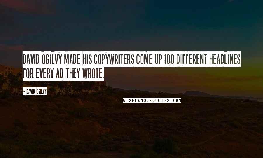 David Ogilvy Quotes: David Ogilvy made his copywriters come up 100 different headlines for every ad they wrote.