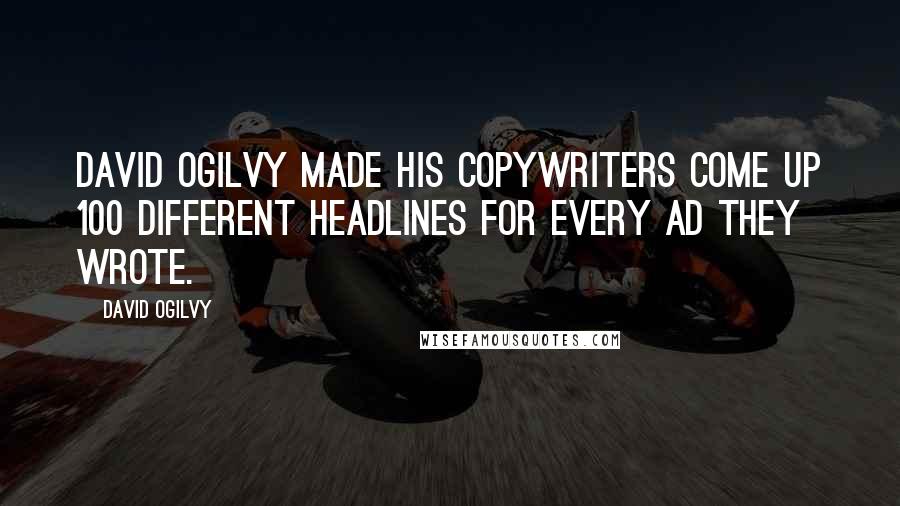 David Ogilvy Quotes: David Ogilvy made his copywriters come up 100 different headlines for every ad they wrote.