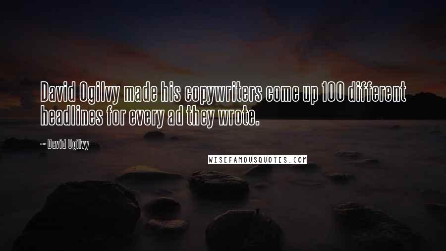 David Ogilvy Quotes: David Ogilvy made his copywriters come up 100 different headlines for every ad they wrote.