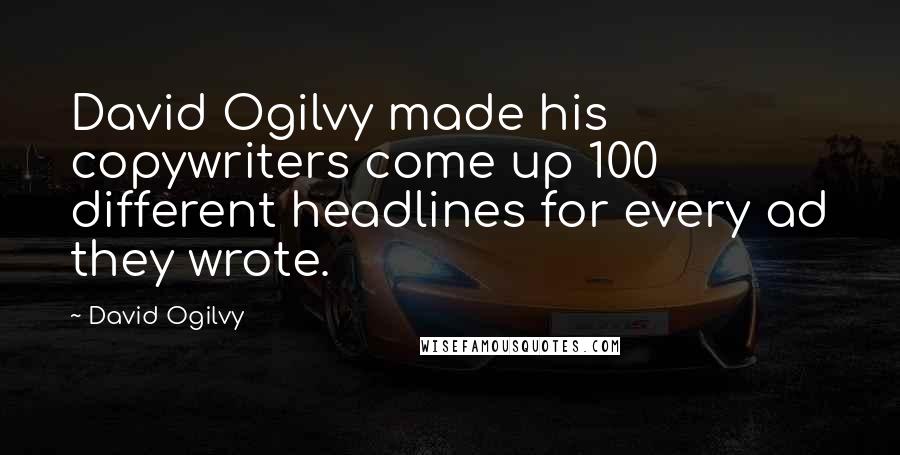 David Ogilvy Quotes: David Ogilvy made his copywriters come up 100 different headlines for every ad they wrote.