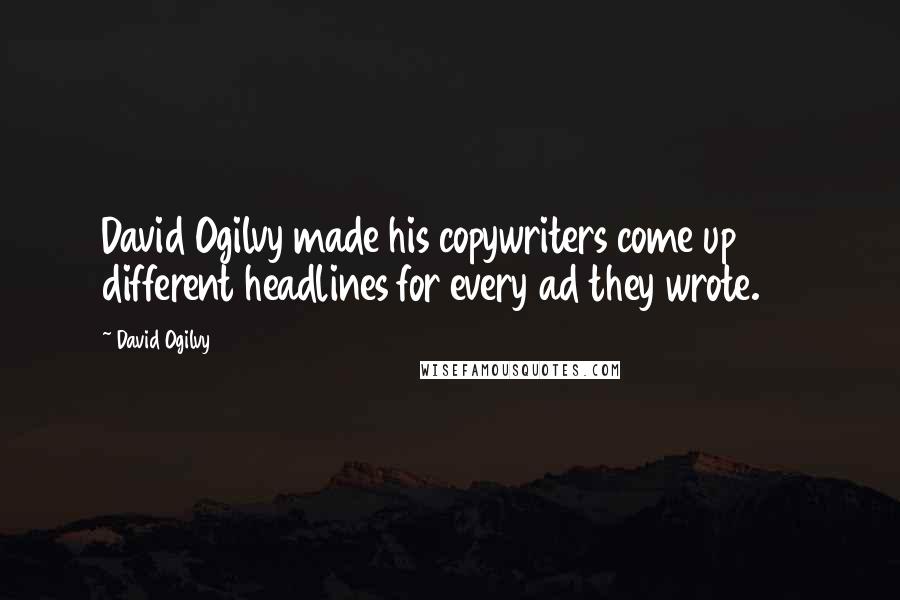 David Ogilvy Quotes: David Ogilvy made his copywriters come up 100 different headlines for every ad they wrote.