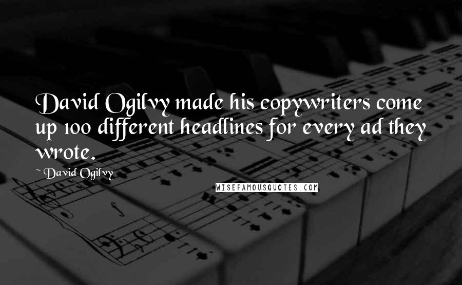 David Ogilvy Quotes: David Ogilvy made his copywriters come up 100 different headlines for every ad they wrote.