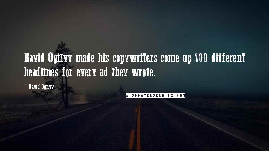 David Ogilvy Quotes: David Ogilvy made his copywriters come up 100 different headlines for every ad they wrote.