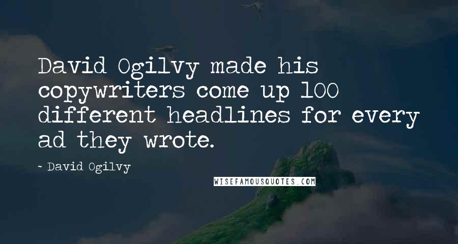 David Ogilvy Quotes: David Ogilvy made his copywriters come up 100 different headlines for every ad they wrote.