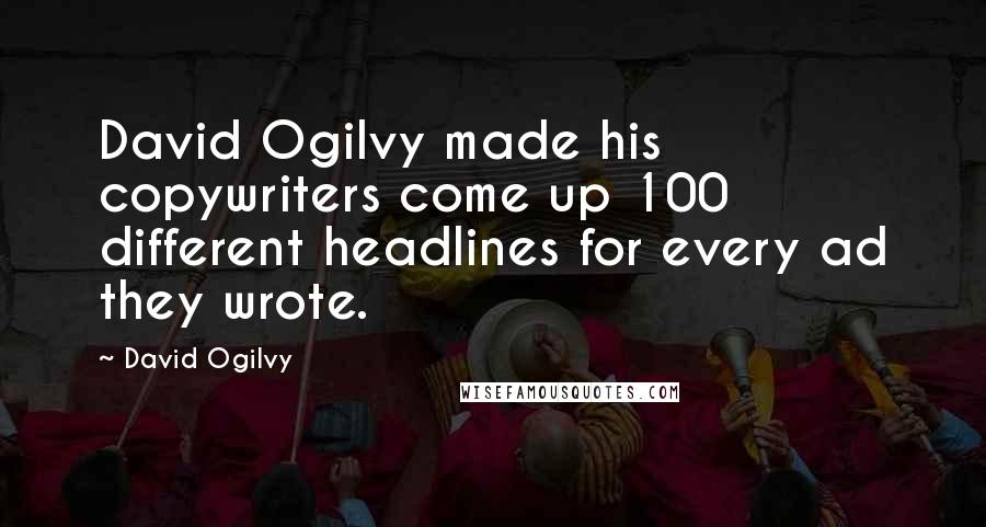 David Ogilvy Quotes: David Ogilvy made his copywriters come up 100 different headlines for every ad they wrote.