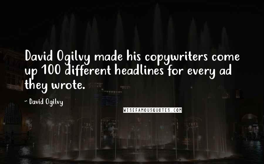 David Ogilvy Quotes: David Ogilvy made his copywriters come up 100 different headlines for every ad they wrote.