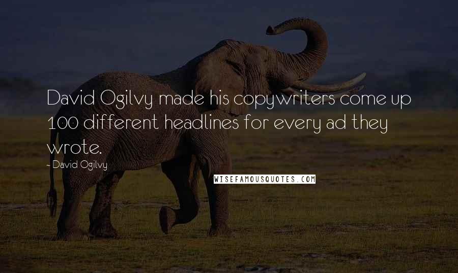 David Ogilvy Quotes: David Ogilvy made his copywriters come up 100 different headlines for every ad they wrote.