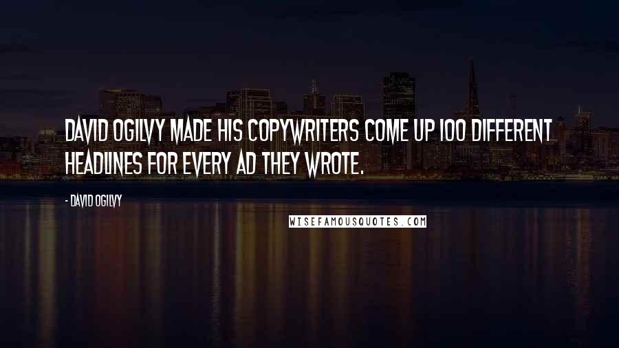 David Ogilvy Quotes: David Ogilvy made his copywriters come up 100 different headlines for every ad they wrote.